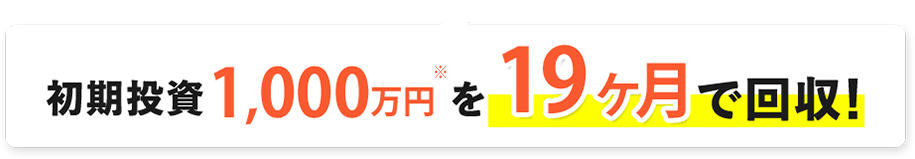初期投資1,000万円を19ヶ月で回収!